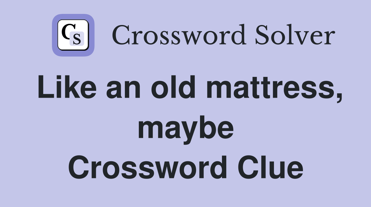 Like an old mattress, maybe Crossword Clue Answers Crossword Solver
